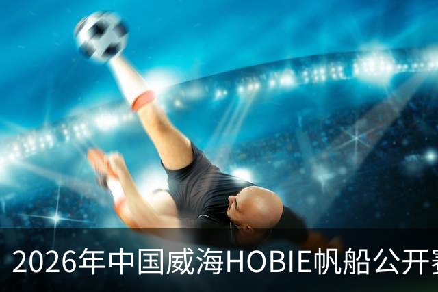 2026年中国威海HOBIE帆船公开赛暨HOBIE16亚洲锦标赛举行
