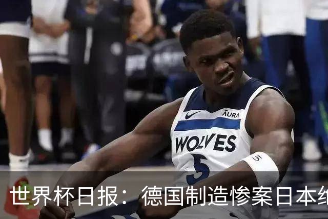 世界杯日报：德国制造惨案日本绝平荷兰 马宁首轮无缘出场