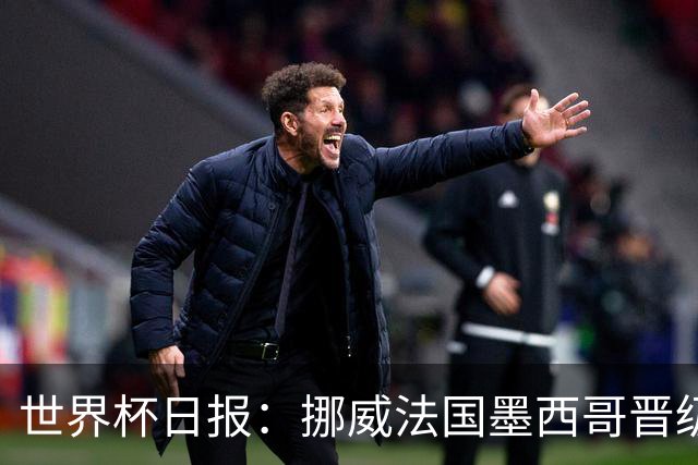 世界杯日报：挪威法国墨西哥晋级 巴西大将恐因伤退出