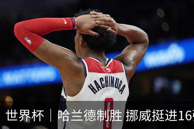 世界杯｜哈兰德制胜 挪威挺进16强将战巴西