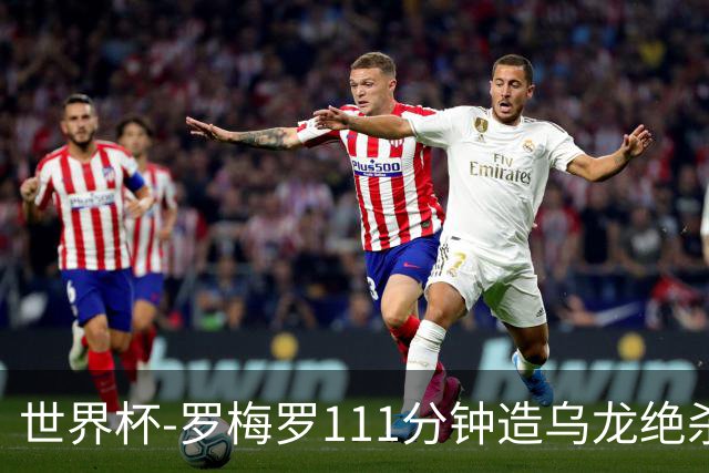 世界杯-罗梅罗111分钟造乌龙绝杀 阿根廷加时3-2佛得角