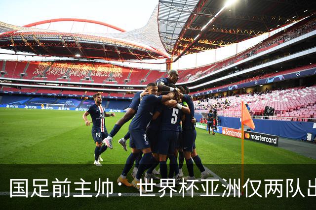 国足前主帅：世界杯亚洲仅两队出线并不意外