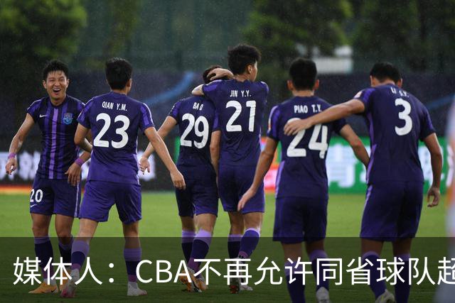 媒体人：CBA不再允许同省球队超过三支 但拥有单列市的省份除外