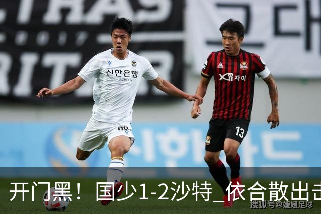 开门黑！国少1-2沙特 依合散出击滑倒送礼+后防漏人魏祥鑫破门