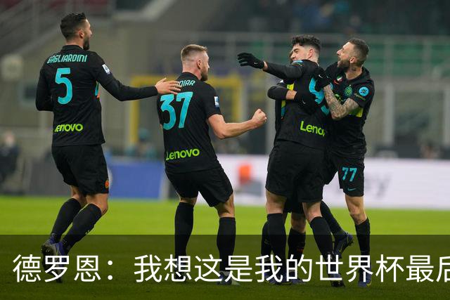德罗恩：我想这是我的世界杯最后一舞了，不甘心但只能咽下去