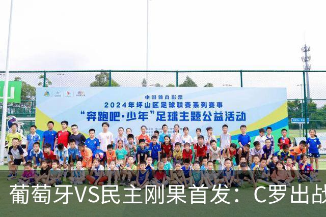葡萄牙VS民主刚果首发：C罗出战 B费B席配巴黎二虎将