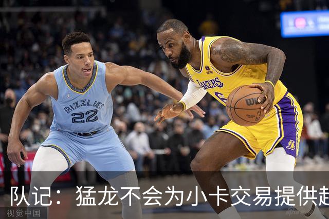 队记：猛龙不会为小卡交易提供超1个首轮 快船&小卡意愿尚不明朗